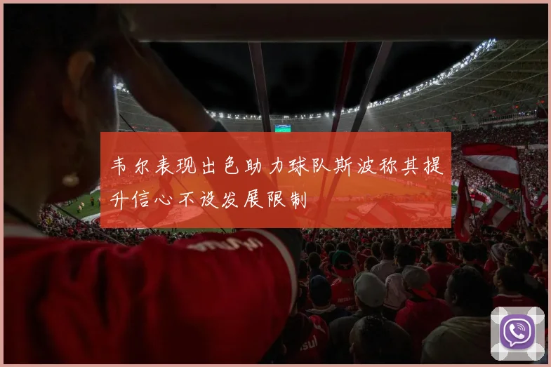 韦尔表现出色助力球队斯波称其提升信心不设发展限制