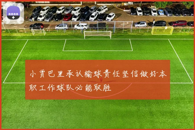 小贾巴里承认输球责任坚信做好本职工作球队必能取胜