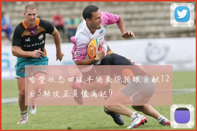 哈登状态回暖半场表现抢眼贡献12分5助攻正负值高达9