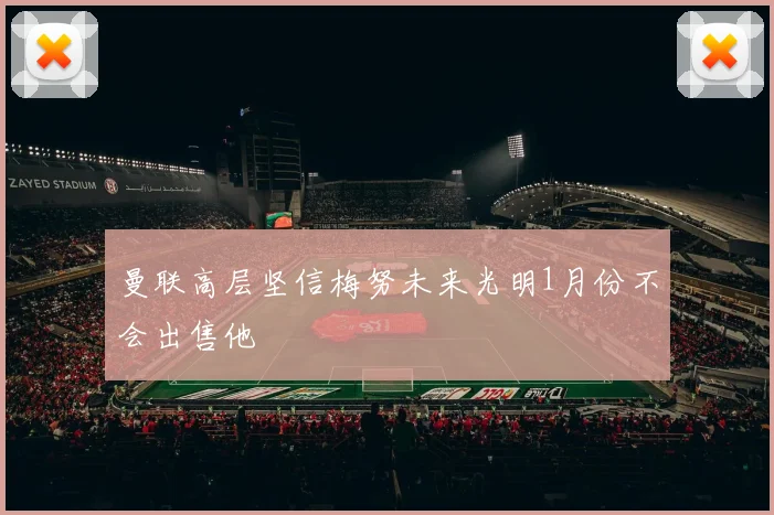 曼联高层坚信梅努未来光明1月份不会出售他