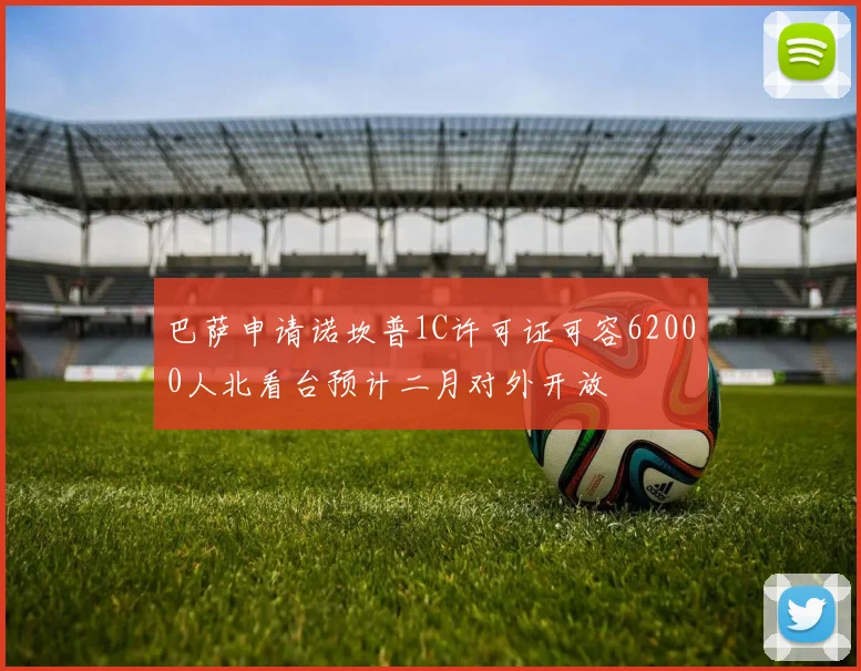 巴萨申请诺坎普1C许可证可容62000人北看台预计二月对外开放