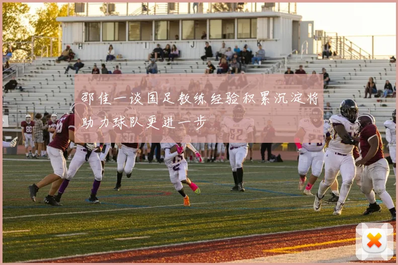 邵佳一谈国足教练经验积累沉淀将助力球队更进一步