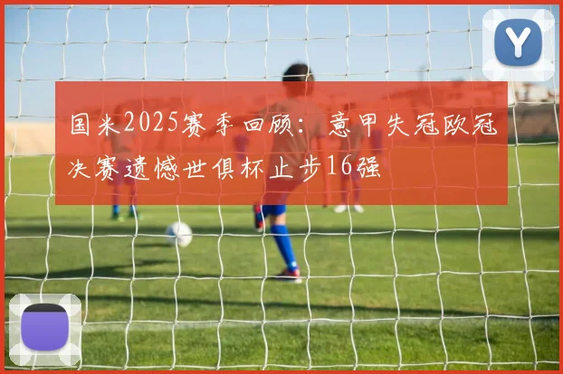 国米2025赛季回顾：意甲失冠欧冠决赛遗憾世俱杯止步16强