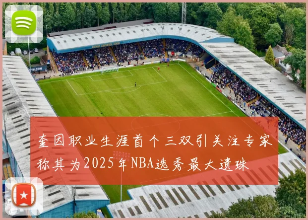 奎因职业生涯首个三双引关注专家称其为2025年NBA选秀最大遗珠