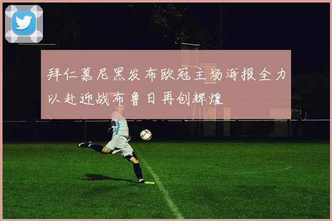 拜仁慕尼黑发布欧冠主场海报全力以赴迎战布鲁日再创辉煌