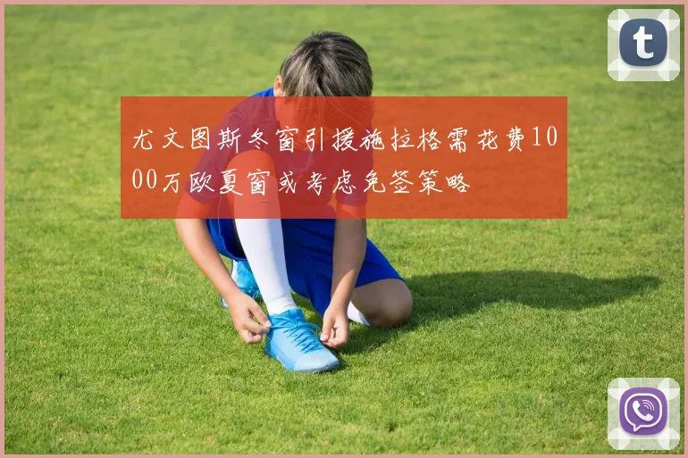 尤文图斯冬窗引援施拉格需花费1000万欧夏窗或考虑免签策略