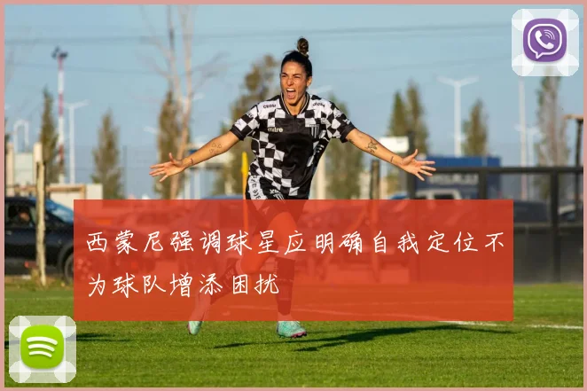 西蒙尼强调球星应明确自我定位不为球队增添困扰