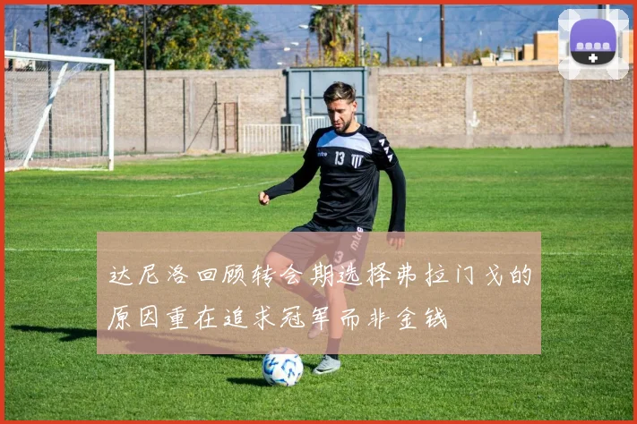 达尼洛回顾转会期选择弗拉门戈的原因重在追求冠军而非金钱