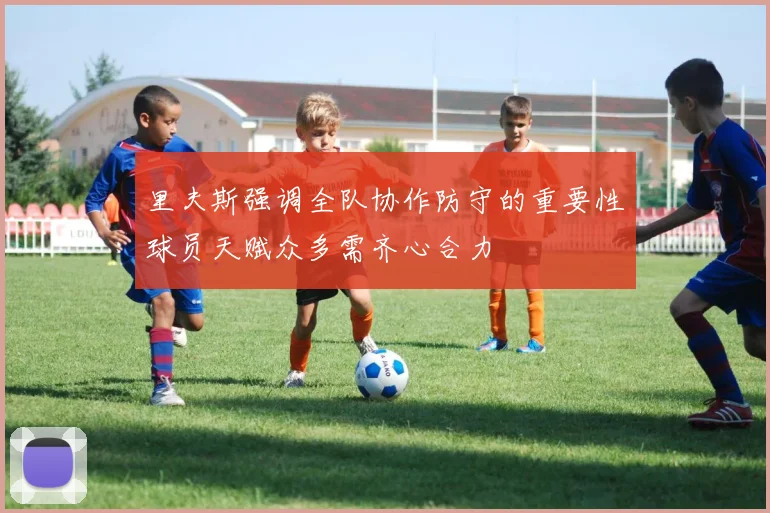 里夫斯强调全队协作防守的重要性球员天赋众多需齐心合力