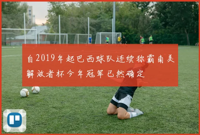 自2019年起巴西球队连续称霸南美解放者杯今年冠军已然确定