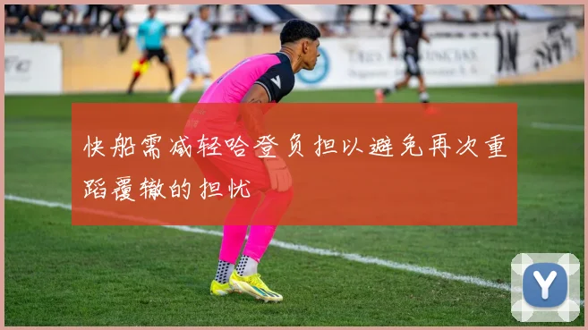 快船需减轻哈登负担以避免再次重蹈覆辙的担忧