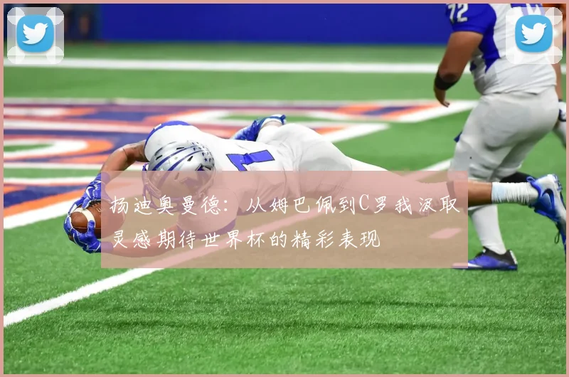 扬迪奥曼德：从姆巴佩到C罗我汲取灵感期待世界杯的精彩表现