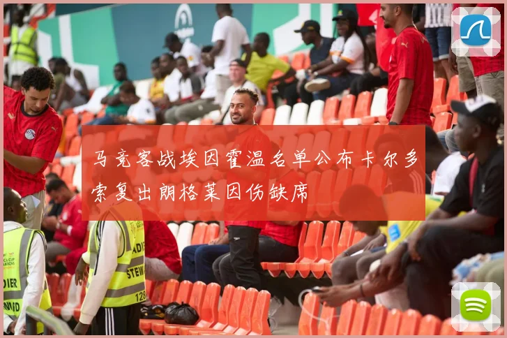 马竞客战埃因霍温名单公布卡尔多索复出朗格莱因伤缺席