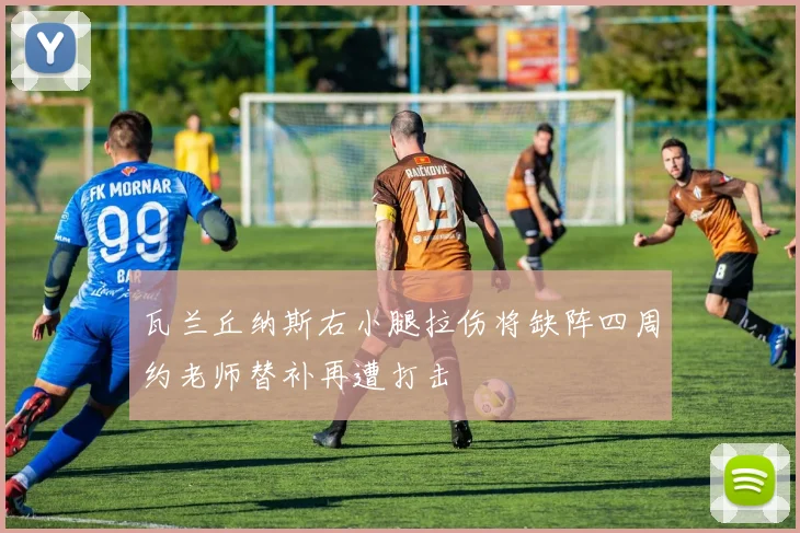 瓦兰丘纳斯右小腿拉伤将缺阵四周约老师替补再遭打击